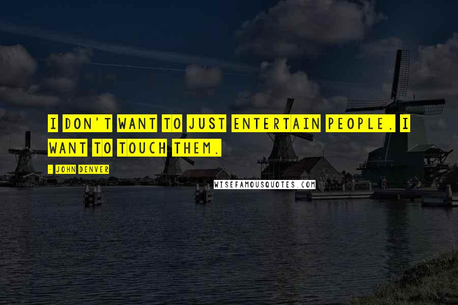 John Denver Quotes: I don't want to just entertain people. I want to touch them.