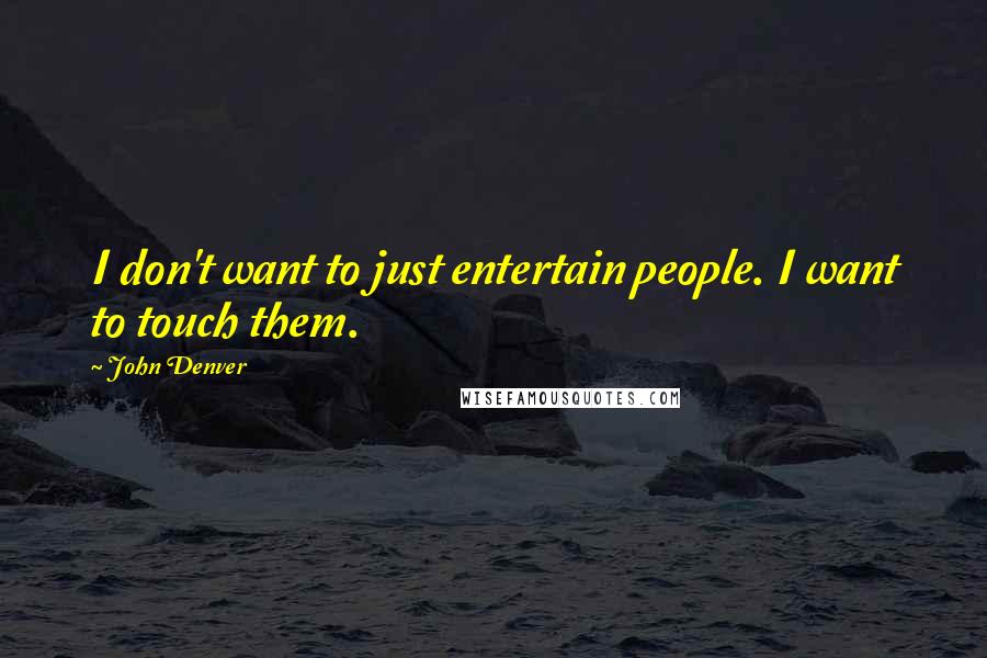 John Denver Quotes: I don't want to just entertain people. I want to touch them.