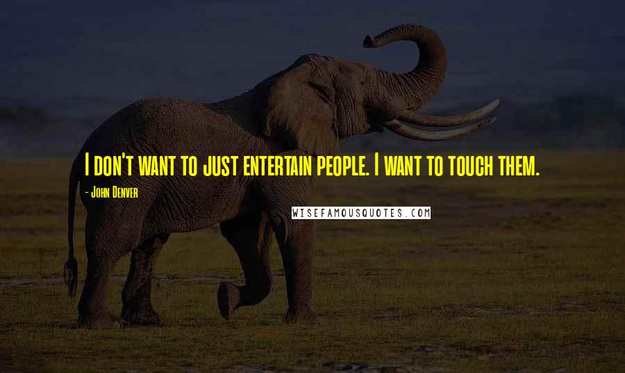 John Denver Quotes: I don't want to just entertain people. I want to touch them.