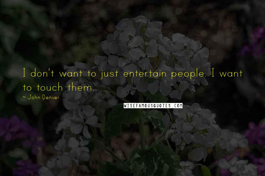 John Denver Quotes: I don't want to just entertain people. I want to touch them.