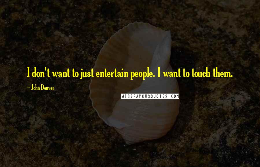 John Denver Quotes: I don't want to just entertain people. I want to touch them.