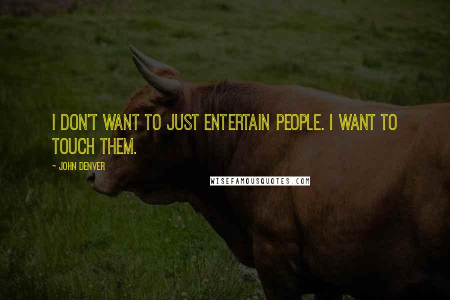John Denver Quotes: I don't want to just entertain people. I want to touch them.