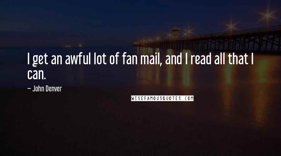 John Denver Quotes: I get an awful lot of fan mail, and I read all that I can.