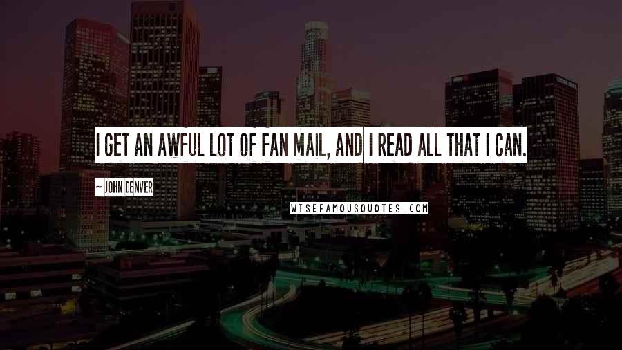 John Denver Quotes: I get an awful lot of fan mail, and I read all that I can.