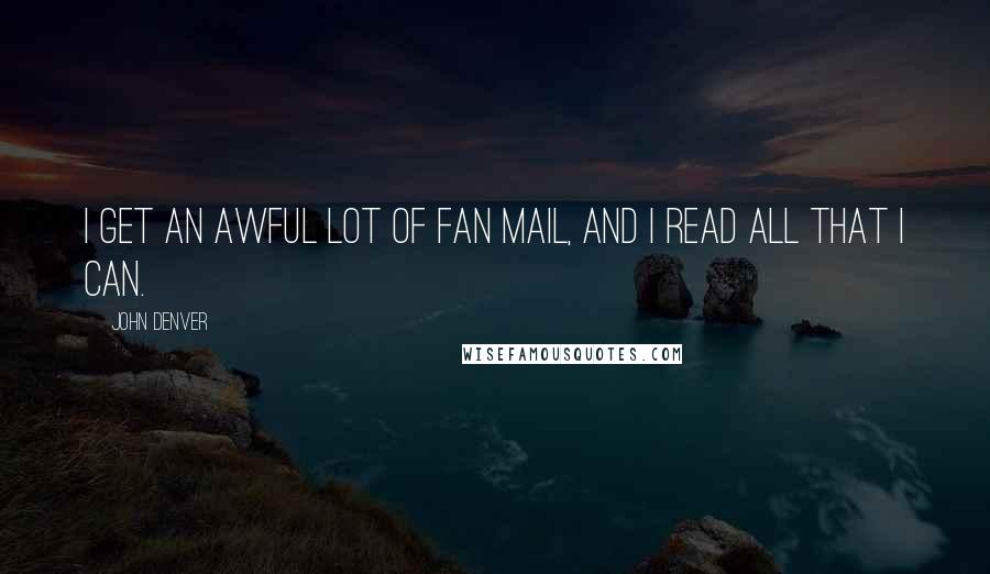 John Denver Quotes: I get an awful lot of fan mail, and I read all that I can.