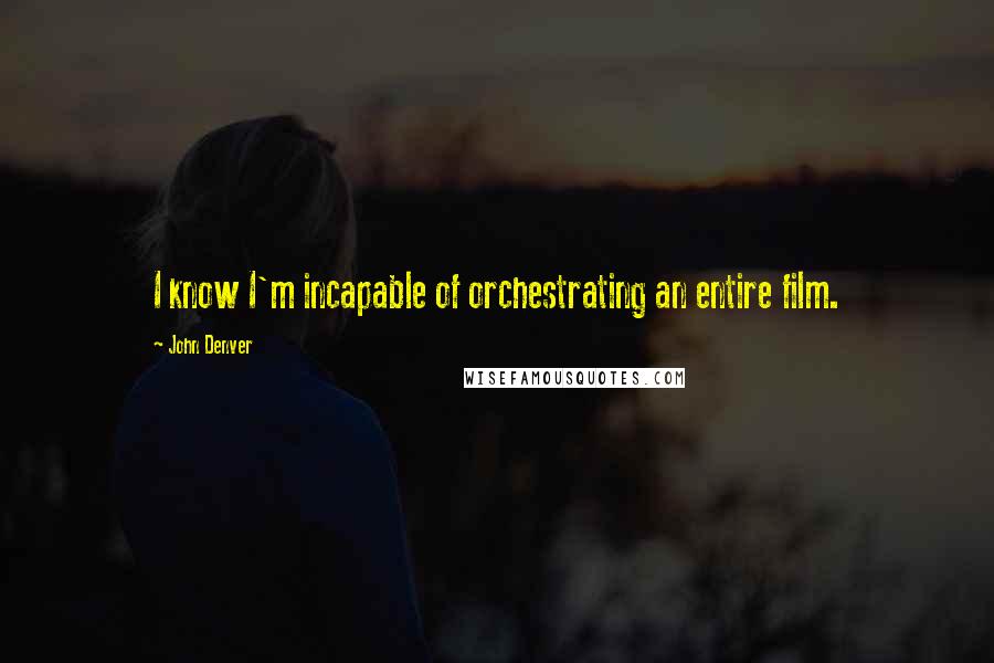 John Denver Quotes: I know I'm incapable of orchestrating an entire film.