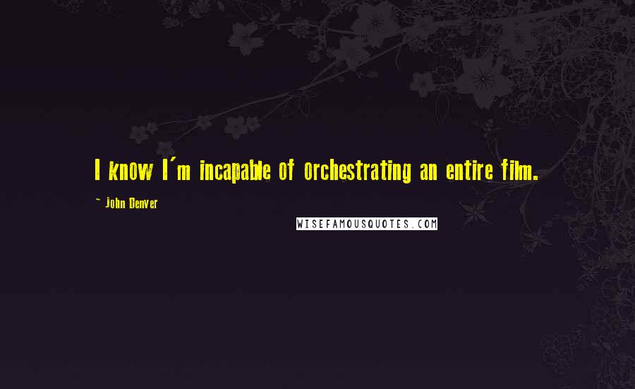 John Denver Quotes: I know I'm incapable of orchestrating an entire film.