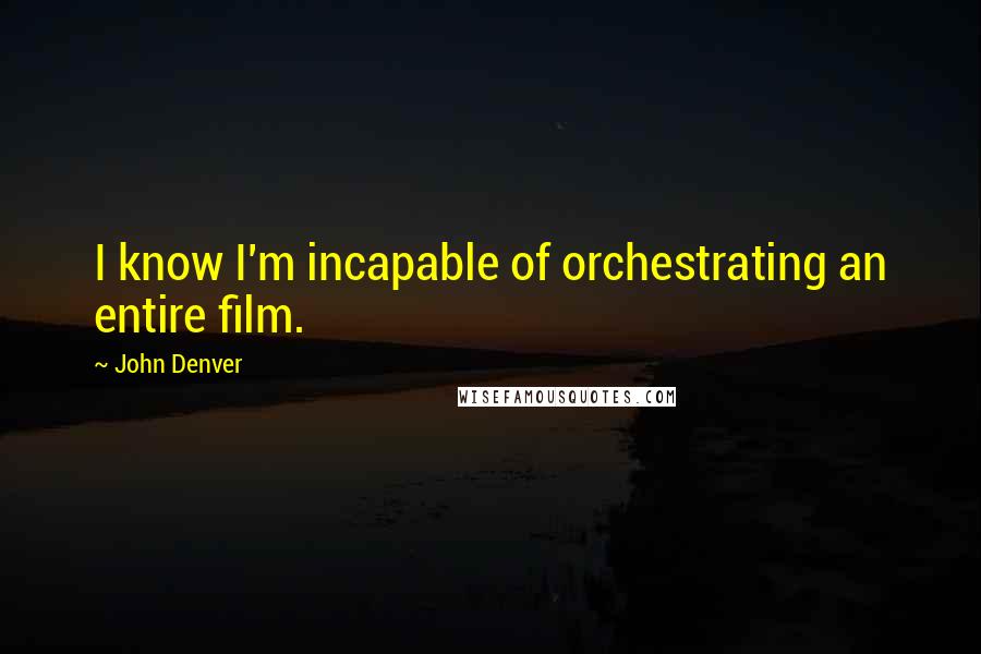 John Denver Quotes: I know I'm incapable of orchestrating an entire film.