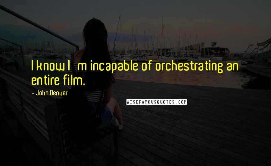 John Denver Quotes: I know I'm incapable of orchestrating an entire film.