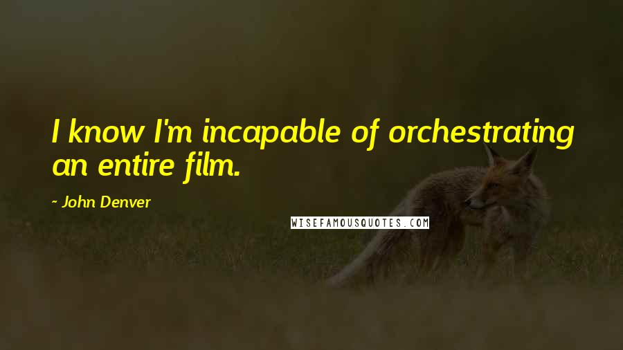 John Denver Quotes: I know I'm incapable of orchestrating an entire film.