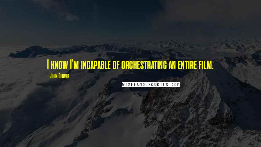 John Denver Quotes: I know I'm incapable of orchestrating an entire film.