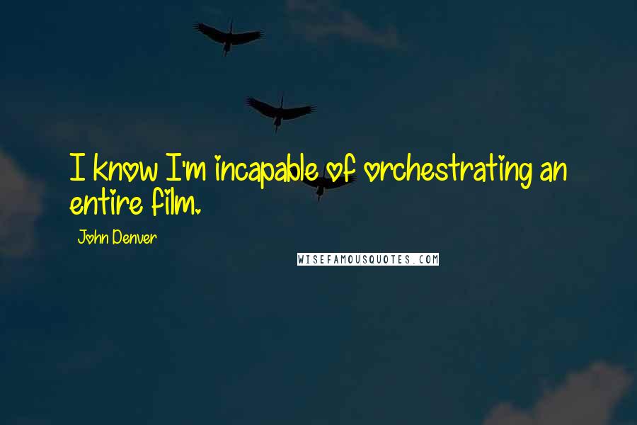 John Denver Quotes: I know I'm incapable of orchestrating an entire film.