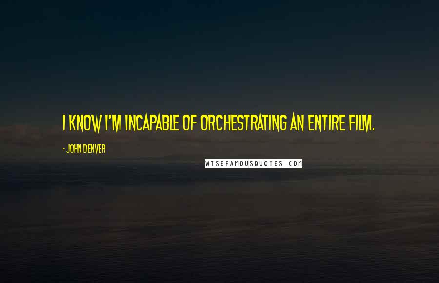 John Denver Quotes: I know I'm incapable of orchestrating an entire film.