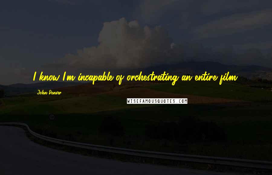 John Denver Quotes: I know I'm incapable of orchestrating an entire film.