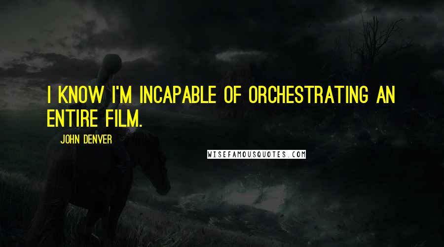 John Denver Quotes: I know I'm incapable of orchestrating an entire film.