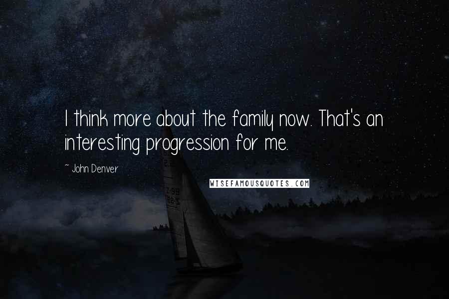 John Denver Quotes: I think more about the family now. That's an interesting progression for me.
