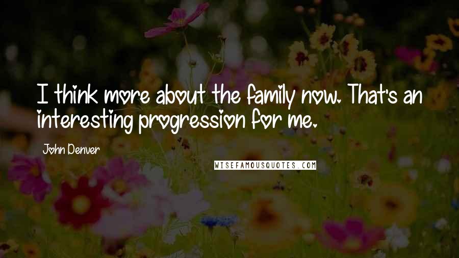John Denver Quotes: I think more about the family now. That's an interesting progression for me.