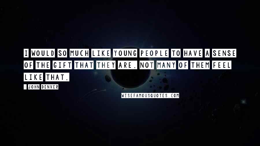 John Denver Quotes: I would so much like young people to have a sense of the gift that they are. Not many of them feel like that.