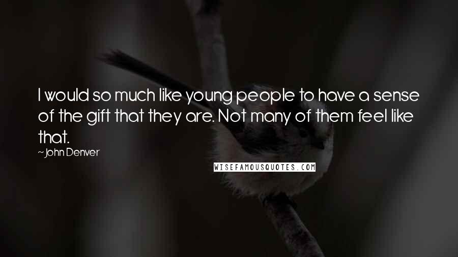 John Denver Quotes: I would so much like young people to have a sense of the gift that they are. Not many of them feel like that.