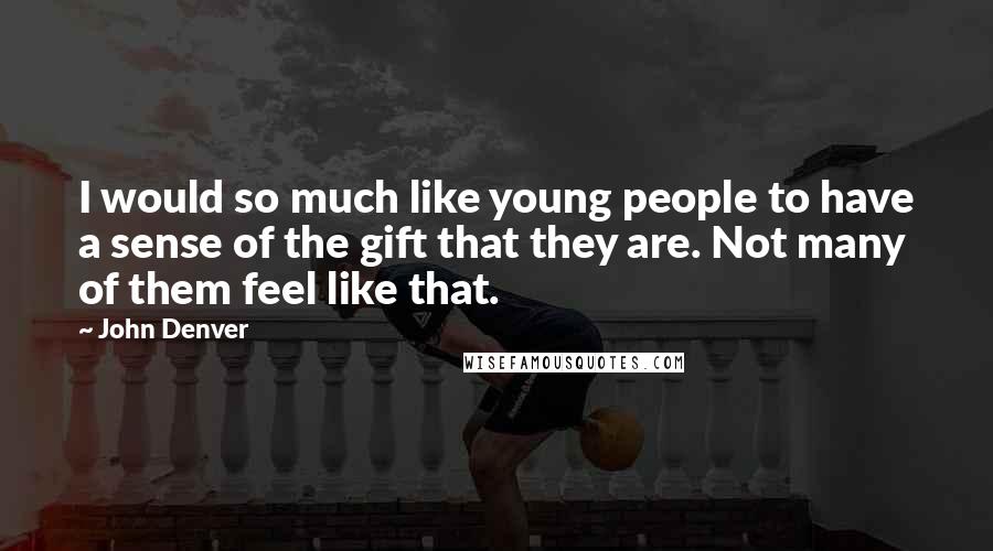 John Denver Quotes: I would so much like young people to have a sense of the gift that they are. Not many of them feel like that.