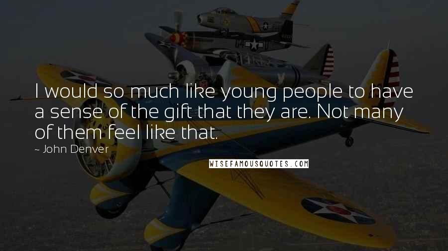 John Denver Quotes: I would so much like young people to have a sense of the gift that they are. Not many of them feel like that.