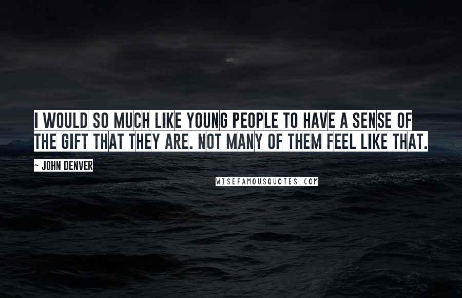 John Denver Quotes: I would so much like young people to have a sense of the gift that they are. Not many of them feel like that.