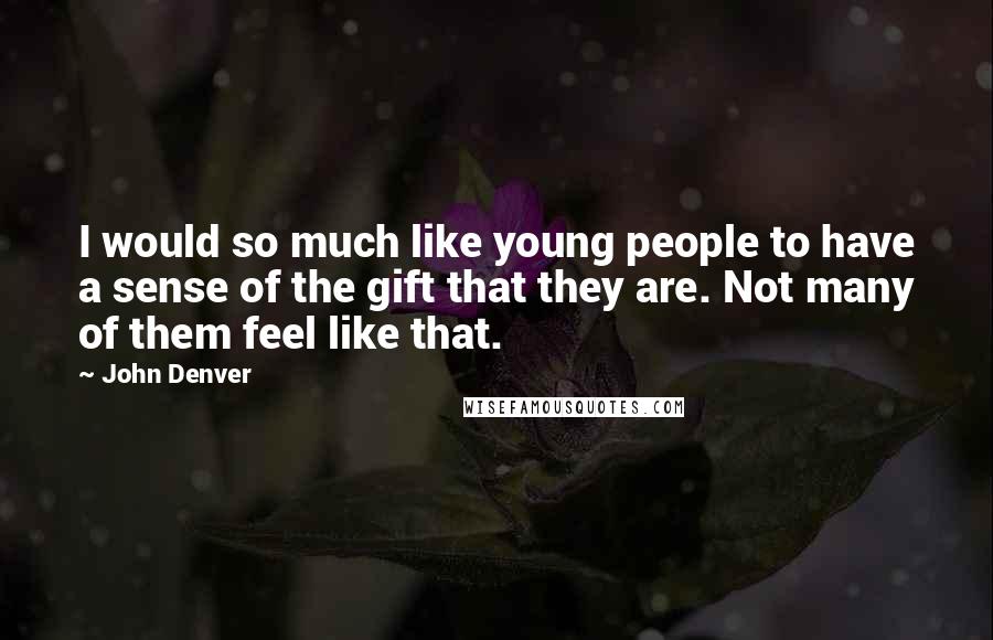 John Denver Quotes: I would so much like young people to have a sense of the gift that they are. Not many of them feel like that.