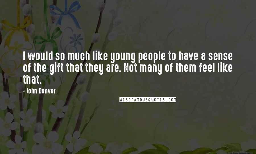 John Denver Quotes: I would so much like young people to have a sense of the gift that they are. Not many of them feel like that.