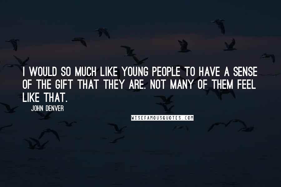 John Denver Quotes: I would so much like young people to have a sense of the gift that they are. Not many of them feel like that.
