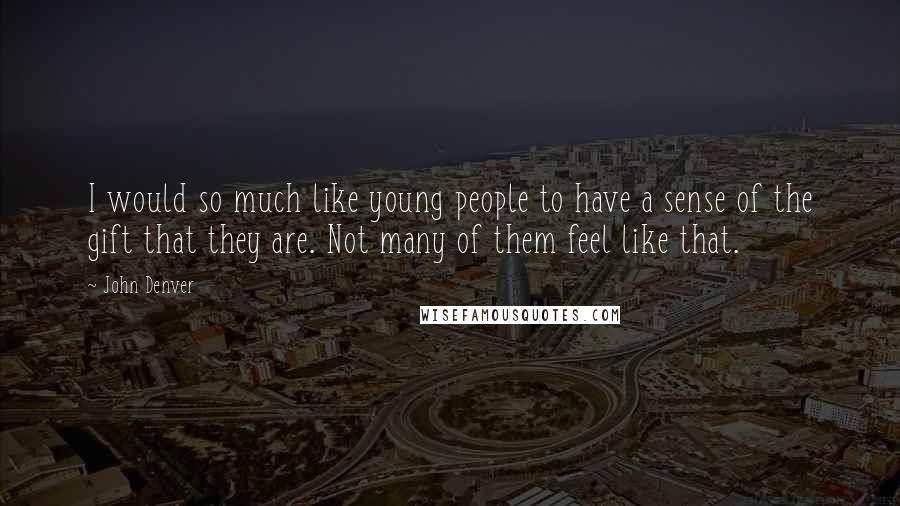 John Denver Quotes: I would so much like young people to have a sense of the gift that they are. Not many of them feel like that.