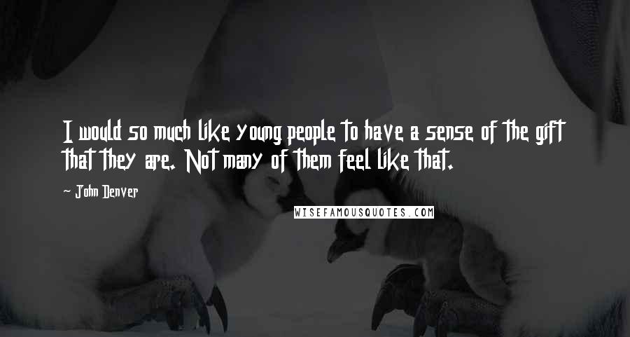 John Denver Quotes: I would so much like young people to have a sense of the gift that they are. Not many of them feel like that.