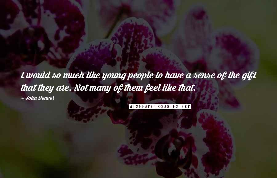 John Denver Quotes: I would so much like young people to have a sense of the gift that they are. Not many of them feel like that.