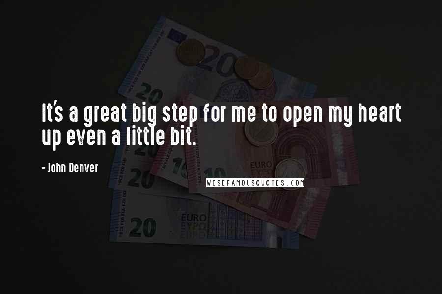 John Denver Quotes: It's a great big step for me to open my heart up even a little bit.