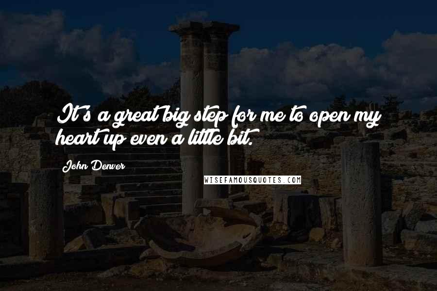 John Denver Quotes: It's a great big step for me to open my heart up even a little bit.