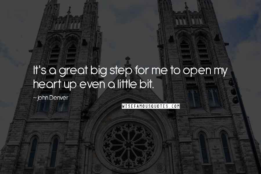 John Denver Quotes: It's a great big step for me to open my heart up even a little bit.