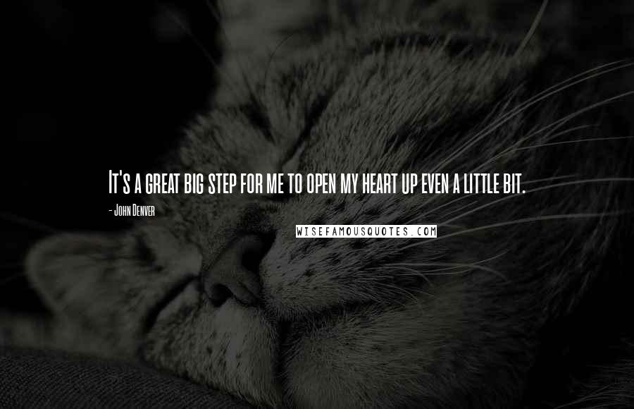 John Denver Quotes: It's a great big step for me to open my heart up even a little bit.