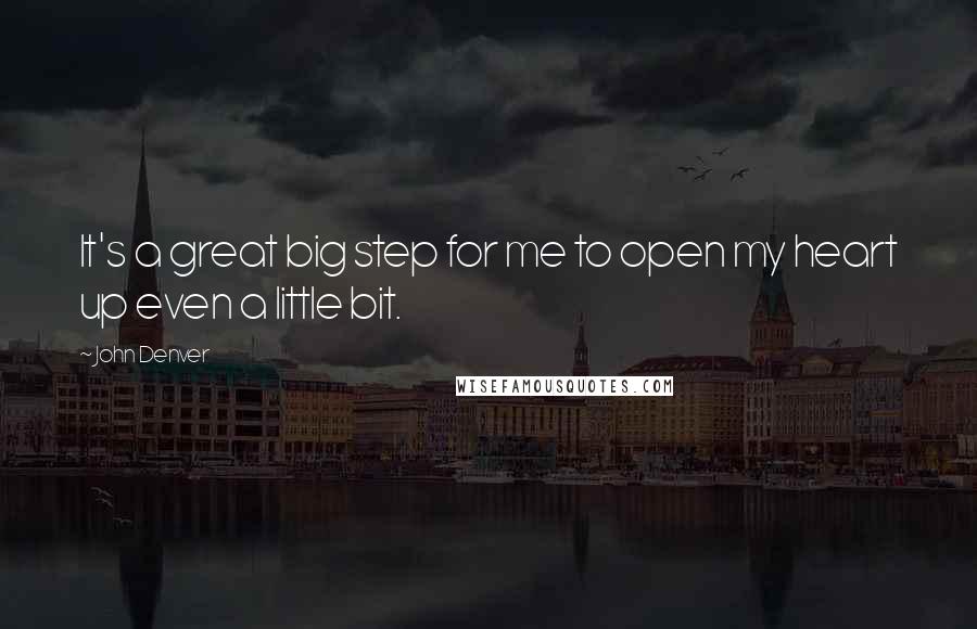 John Denver Quotes: It's a great big step for me to open my heart up even a little bit.