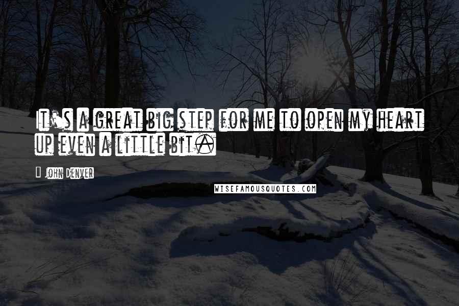 John Denver Quotes: It's a great big step for me to open my heart up even a little bit.