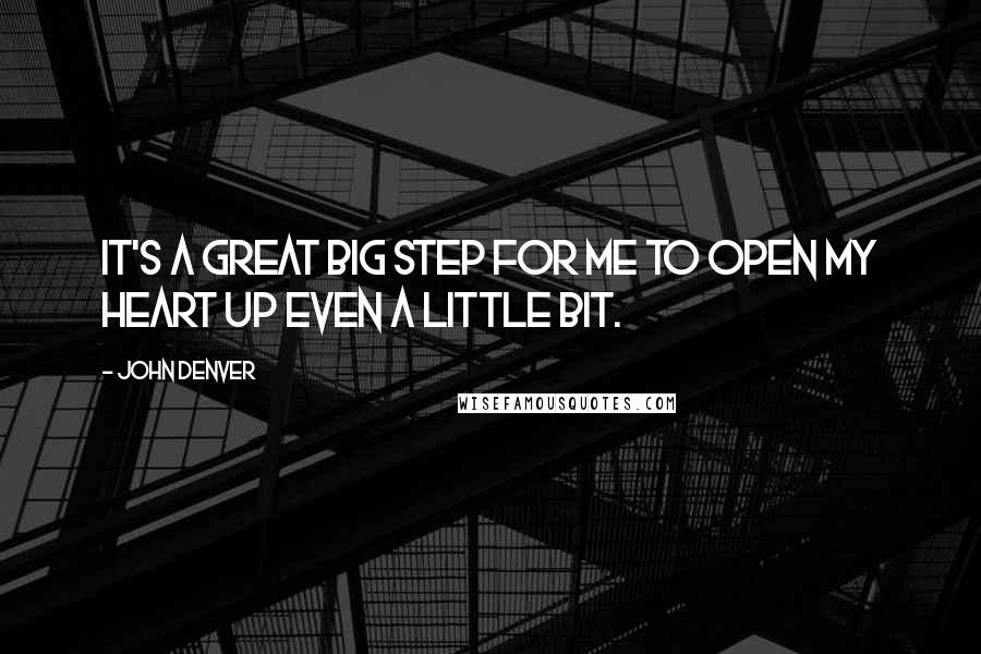 John Denver Quotes: It's a great big step for me to open my heart up even a little bit.