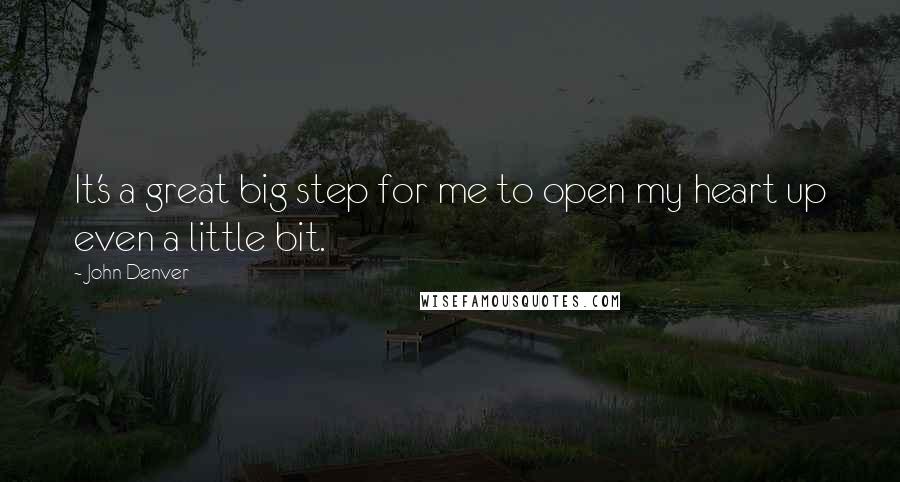 John Denver Quotes: It's a great big step for me to open my heart up even a little bit.