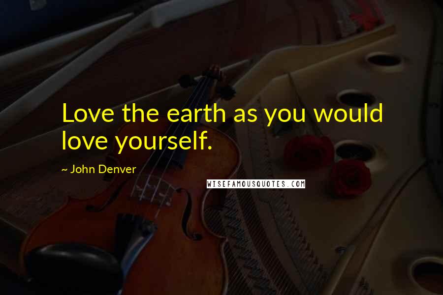 John Denver Quotes: Love the earth as you would love yourself.