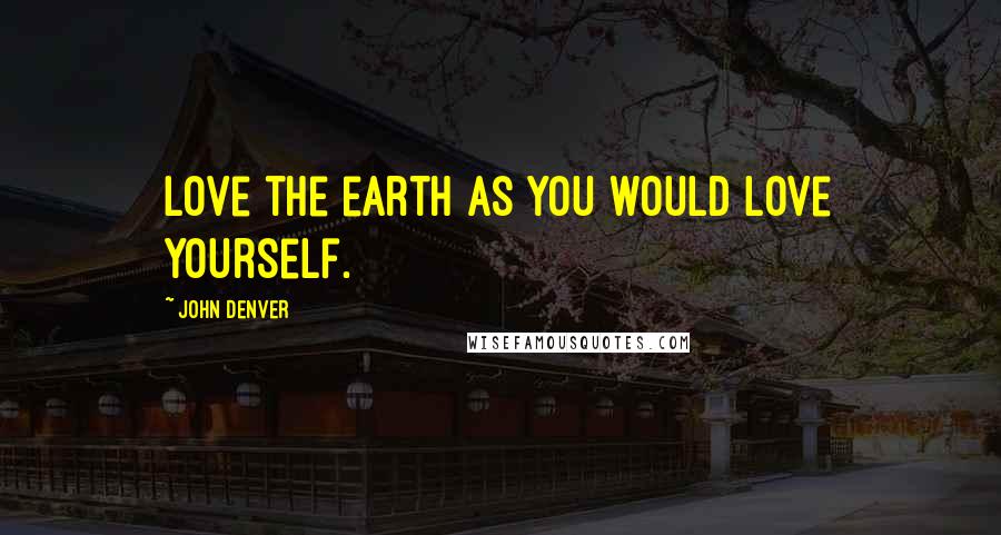 John Denver Quotes: Love the earth as you would love yourself.