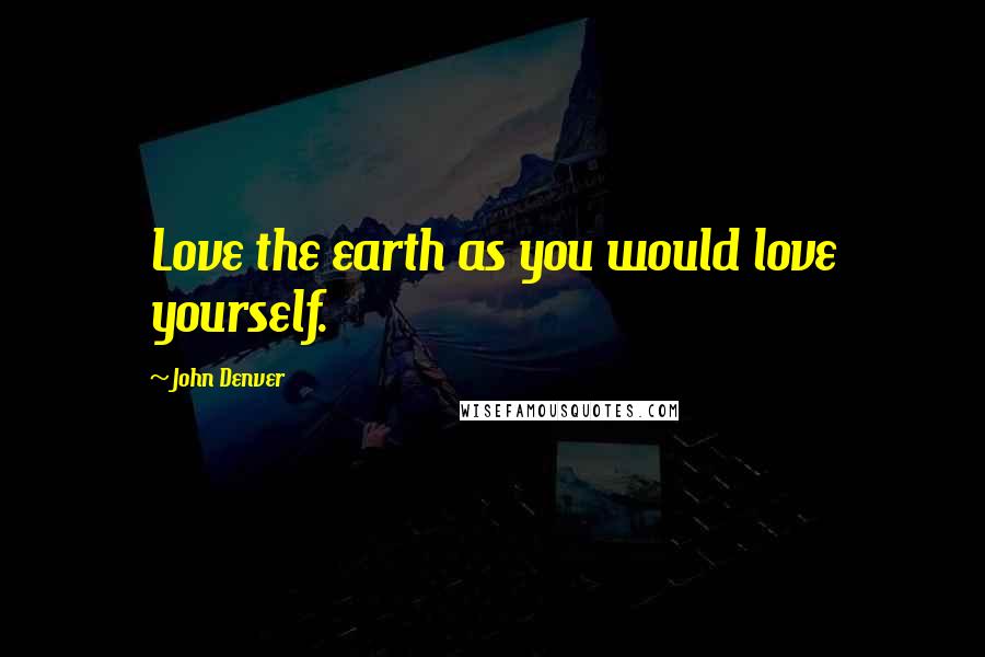 John Denver Quotes: Love the earth as you would love yourself.