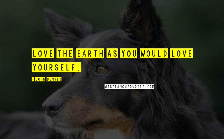 John Denver Quotes: Love the earth as you would love yourself.