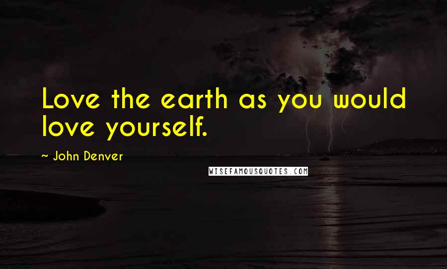 John Denver Quotes: Love the earth as you would love yourself.