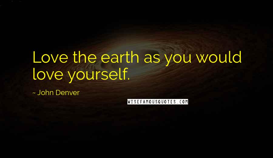 John Denver Quotes: Love the earth as you would love yourself.