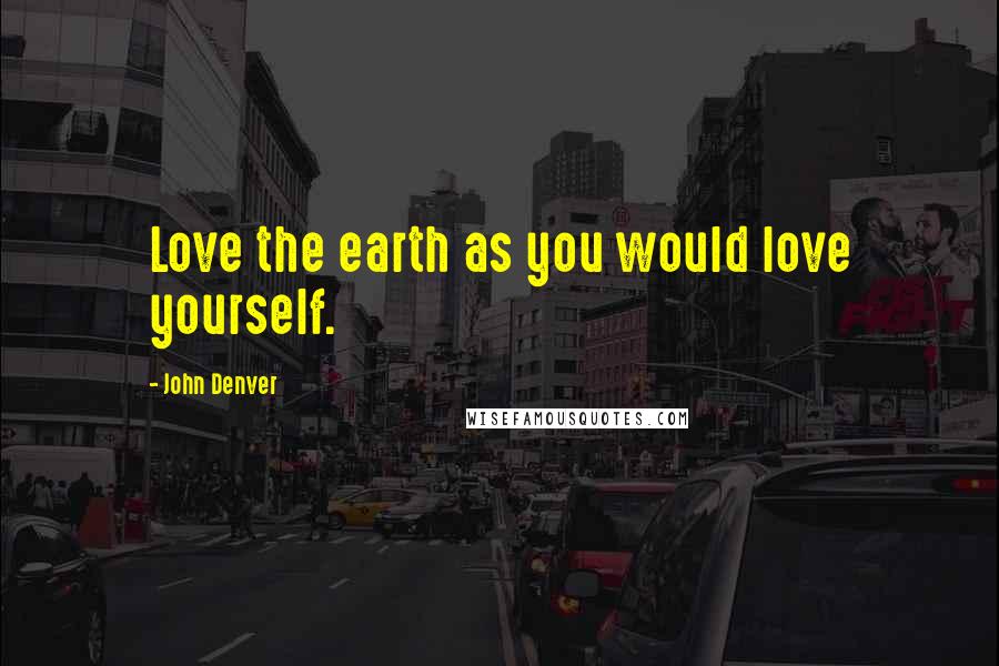 John Denver Quotes: Love the earth as you would love yourself.