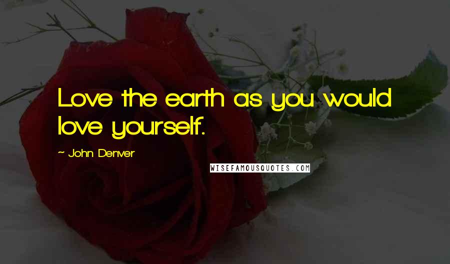 John Denver Quotes: Love the earth as you would love yourself.