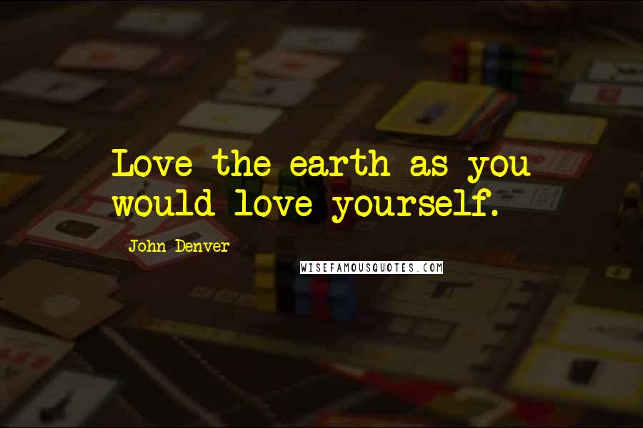 John Denver Quotes: Love the earth as you would love yourself.