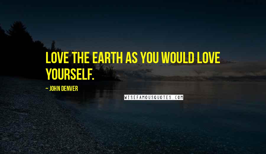 John Denver Quotes: Love the earth as you would love yourself.